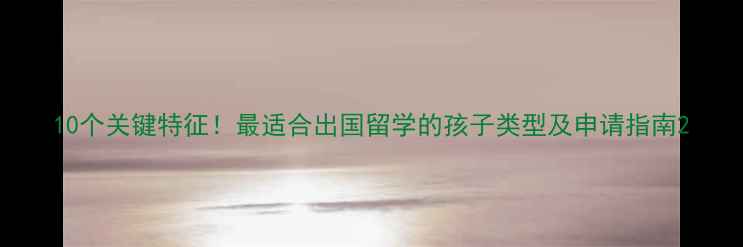 图片 10个关键特征！最适合出国留学的孩子类型及申请指南2