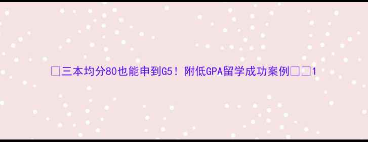 图片 ✨三本均分80也能申到G5！附低GPA留学成功案例🇬🇧1