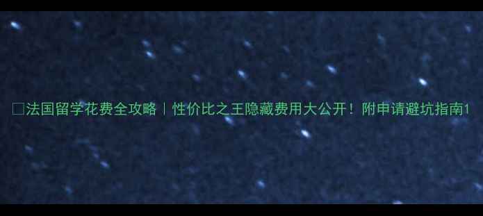 图片 ✨法国留学花费全攻略｜性价比之王隐藏费用大公开！附申请避坑指南1