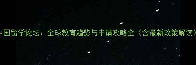 图片 中国留学论坛：全球教育趋势与申请攻略全（含最新政策解读）