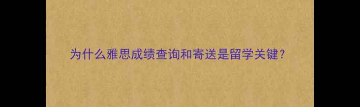 图片 为什么雅思成绩查询和寄送是留学关键？