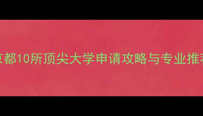 图片 京都留学必看！日本京都10所顶尖大学申请攻略与专业推荐（附最新招生信息）