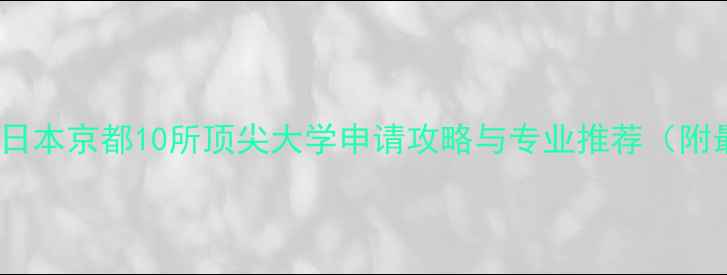 图片 京都留学必看！日本京都10所顶尖大学申请攻略与专业推荐（附最新招生信息）1