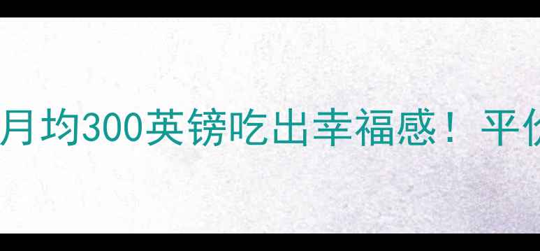 图片 伦敦留学吃饭费用全攻略｜月均300英镑吃出幸福感！平价餐厅+外卖隐藏技巧大公开