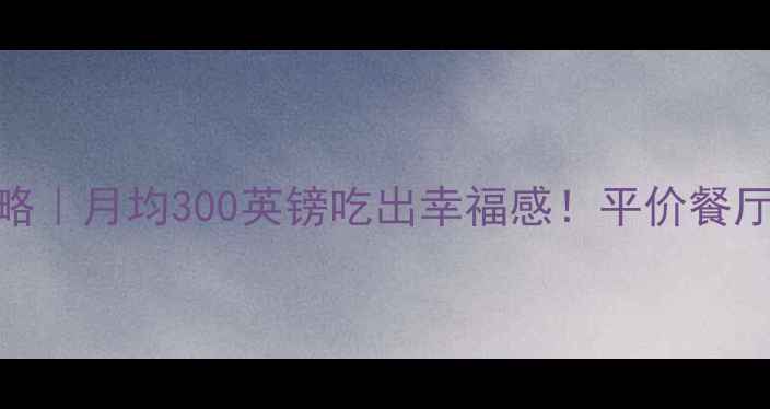 图片 伦敦留学吃饭费用全攻略｜月均300英镑吃出幸福感！平价餐厅+外卖隐藏技巧大公开1