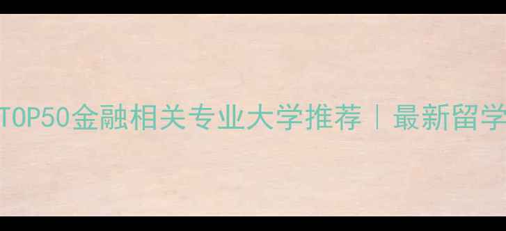 图片 全球TOP50金融相关专业大学推荐｜最新留学清单