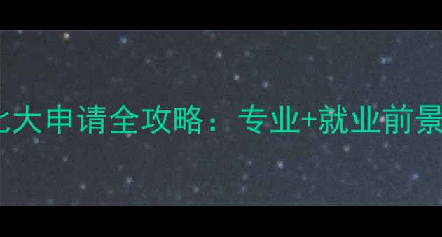 图片 全球TOP50！北大申请全攻略：专业+就业前景+奖学金指南1