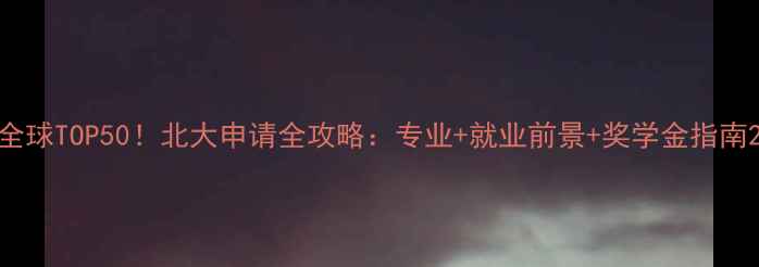 图片 全球TOP50！北大申请全攻略：专业+就业前景+奖学金指南2