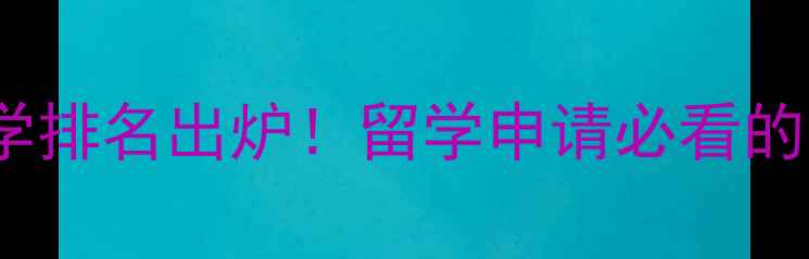 图片 全球Top4顶尖大学排名出炉！留学申请必看的选择攻略与优势1