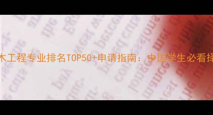 图片 全球土木工程专业排名TOP50+申请指南：中国学生必看择校攻略