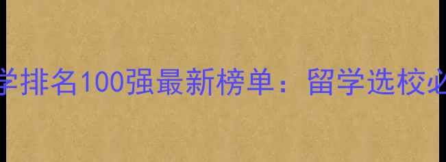 图片 全球大学排名100强最新榜单：留学选校必看指南