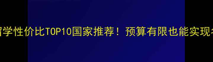 图片 全球留学性价比TOP10国家推荐！预算有限也能实现名校梦