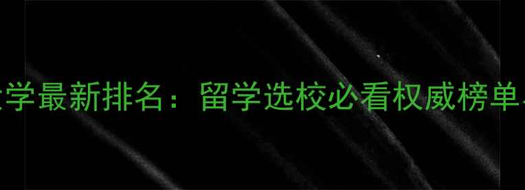 图片 全球顶尖大学最新排名：留学选校必看权威榜单与申请指南