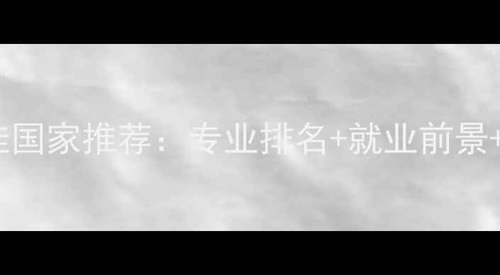 图片 出国留学最佳国家推荐：专业排名+就业前景+申请攻略全1