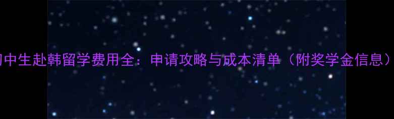 图片 初中生赴韩留学费用全：申请攻略与成本清单（附奖学金信息）1