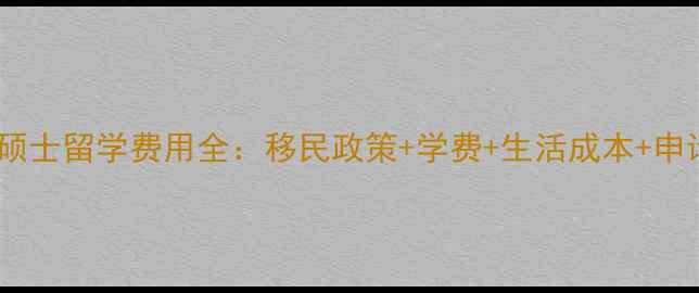 图片 加拿大硕士留学费用全：移民政策+学费+生活成本+申请攻略1