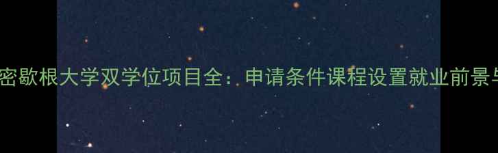 图片 北京大学×密歇根大学双学位项目全：申请条件课程设置就业前景与申请攻略2