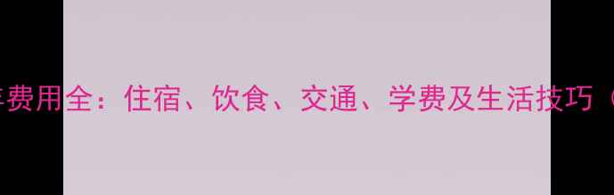 图片 北京留学一年费用全：住宿、饮食、交通、学费及生活技巧（最新数据）1