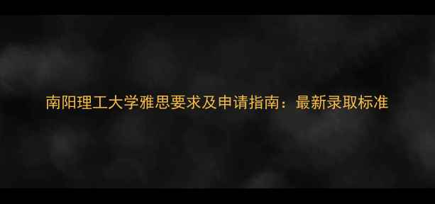 图片 南阳理工大学雅思要求及申请指南：最新录取标准