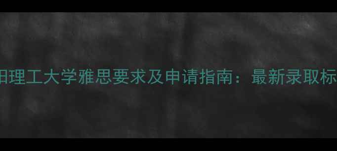 图片 南阳理工大学雅思要求及申请指南：最新录取标准1