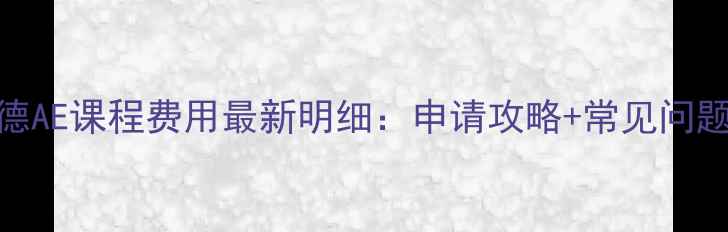 图片 启德AE课程费用最新明细：申请攻略+常见问题全