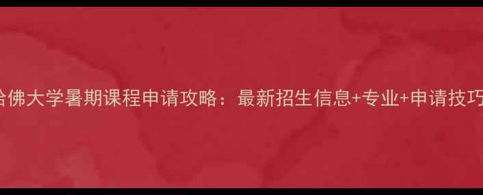 图片 哈佛大学暑期课程申请攻略：最新招生信息+专业+申请技巧1