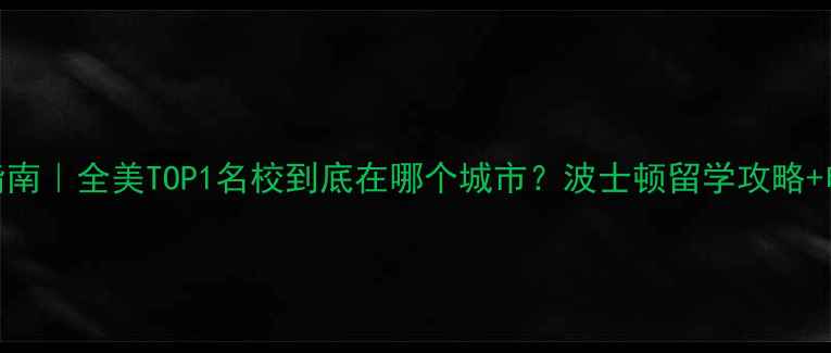 图片 哈佛大学最新指南｜全美TOP1名校到底在哪个城市？波士顿留学攻略+申请避坑全公开