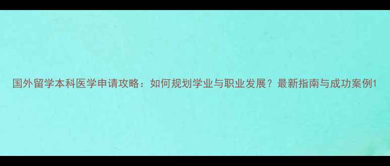 图片 国外留学本科医学申请攻略：如何规划学业与职业发展？最新指南与成功案例1