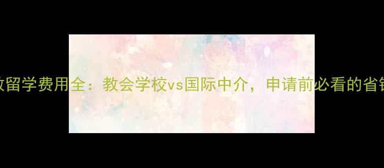 图片 基督教留学费用全：教会学校vs国际中介，申请前必看的省钱指南