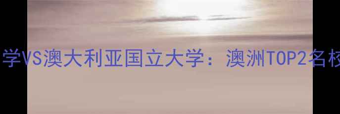 图片 墨尔本大学VS澳大利亚国立大学：澳洲TOP2名校留学全1