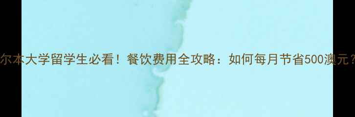 图片 墨尔本大学留学生必看！餐饮费用全攻略：如何每月节省500澳元？1