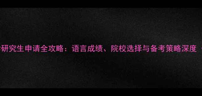 图片 外国语大学研究生申请全攻略：语言成绩、院校选择与备考策略深度（最新版）1