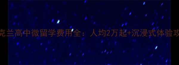 图片 奥克兰高中微留学费用全：人均2万起+沉浸式体验攻略