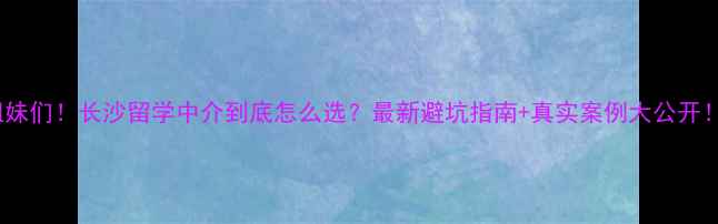图片 姐妹们！长沙留学中介到底怎么选？最新避坑指南+真实案例大公开！1