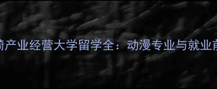 图片 宫崎产业经营大学留学全：动漫专业与就业前景