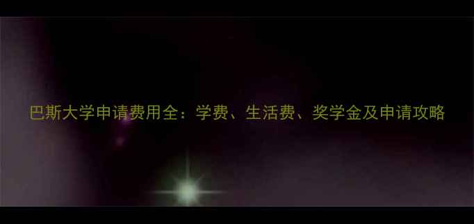 图片 巴斯大学申请费用全：学费、生活费、奖学金及申请攻略