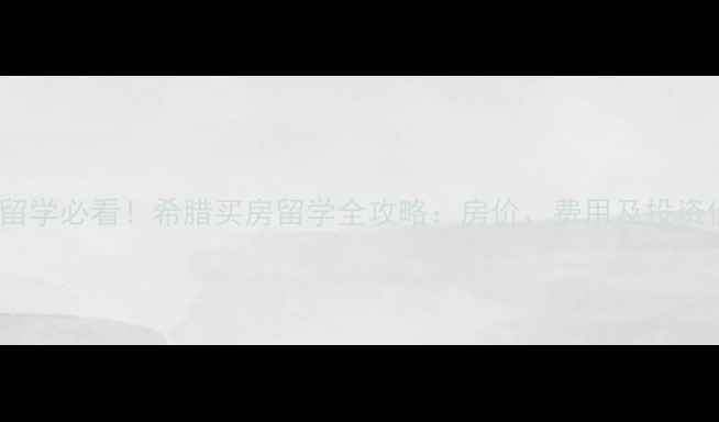 图片 希腊留学必看！希腊买房留学全攻略：房价、费用及投资价值2