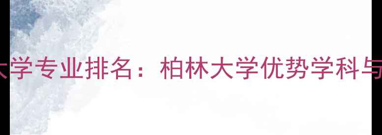图片 德国顶尖大学专业排名：柏林大学优势学科与申请指南1