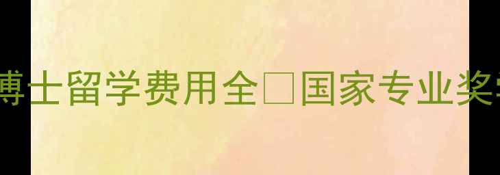 图片 必看！本科+博士留学费用全🔥国家专业奖学金避坑指南