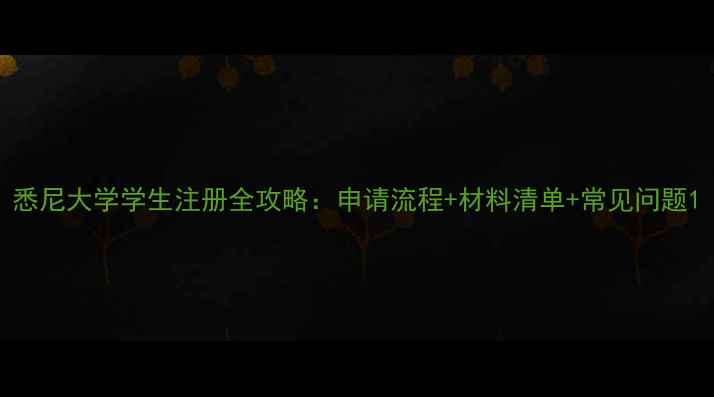 图片 悉尼大学学生注册全攻略：申请流程+材料清单+常见问题1