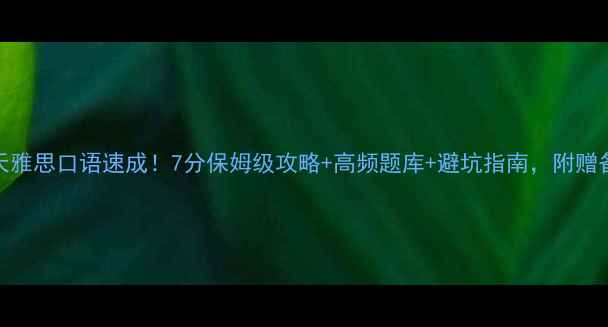 图片 慎小嶷十天雅思口语速成！7分保姆级攻略+高频题库+避坑指南，附赠备考时间表