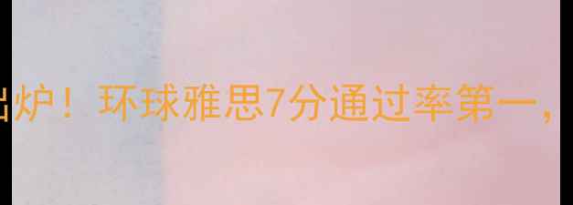 图片 成都雅思培训机构排名出炉！环球雅思7分通过率第一，附选校攻略与备考指南2