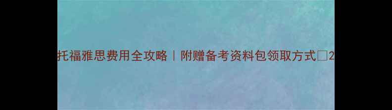 图片 托福雅思费用全攻略｜附赠备考资料包领取方式📚2