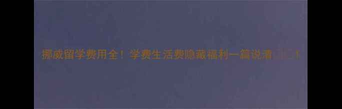 图片 挪威留学费用全！学费生活费隐藏福利一篇说清🇳🇴1