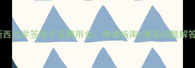 图片 新西兰学签电子签费用全：申请指南+常见问题解答1