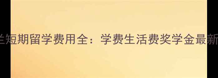 图片 新西兰短期留学费用全：学费生活费奖学金最新清单2