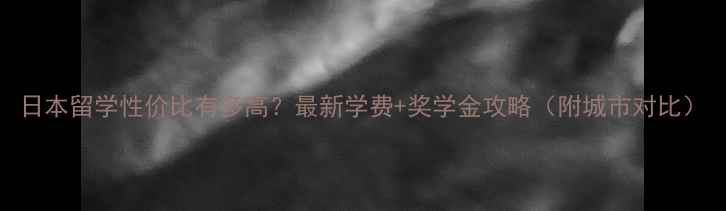 图片 日本留学性价比有多高？最新学费+奖学金攻略（附城市对比）