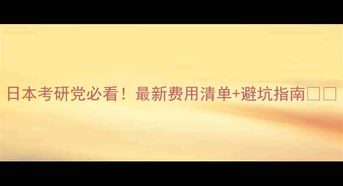 图片 日本考研党必看！最新费用清单+避坑指南💰📚