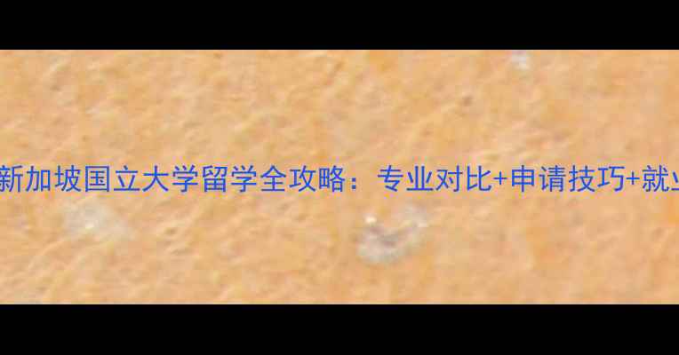 图片 最新东京大学VS新加坡国立大学留学全攻略：专业对比+申请技巧+就业前景深度指南2