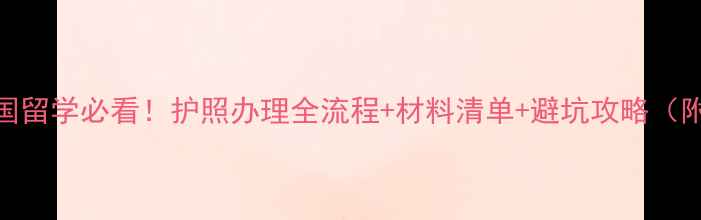 图片 最新指南出国留学必看！护照办理全流程+材料清单+避坑攻略（附加急服务）